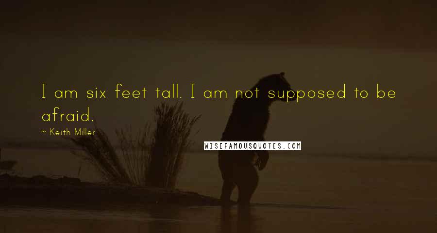 Keith Miller Quotes: I am six feet tall. I am not supposed to be afraid.