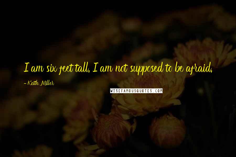 Keith Miller Quotes: I am six feet tall. I am not supposed to be afraid.