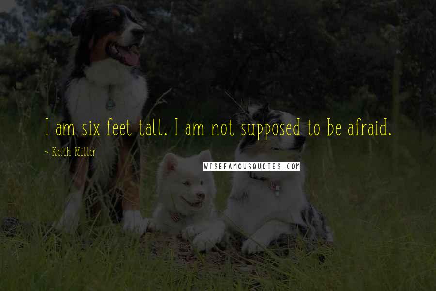 Keith Miller Quotes: I am six feet tall. I am not supposed to be afraid.