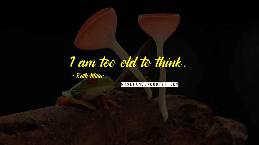 Keith Miller Quotes: I am too old to think.