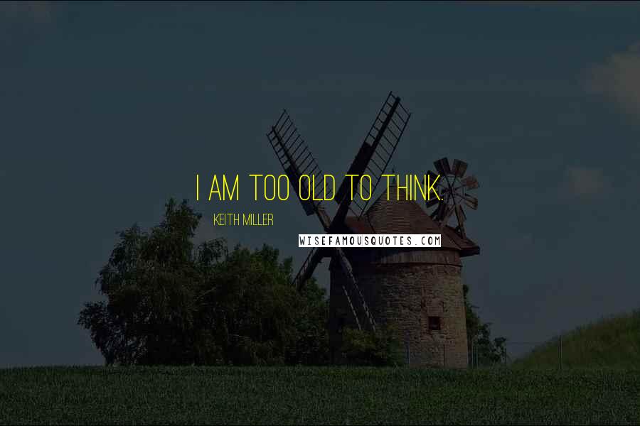 Keith Miller Quotes: I am too old to think.