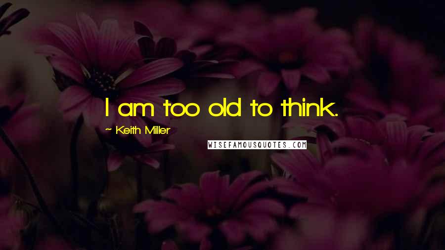 Keith Miller Quotes: I am too old to think.