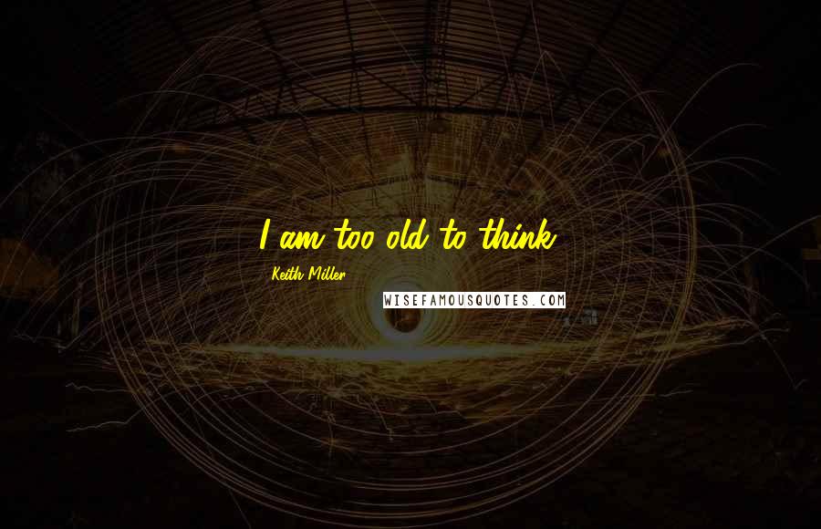 Keith Miller Quotes: I am too old to think.