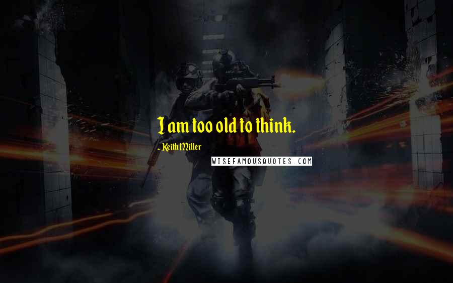 Keith Miller Quotes: I am too old to think.