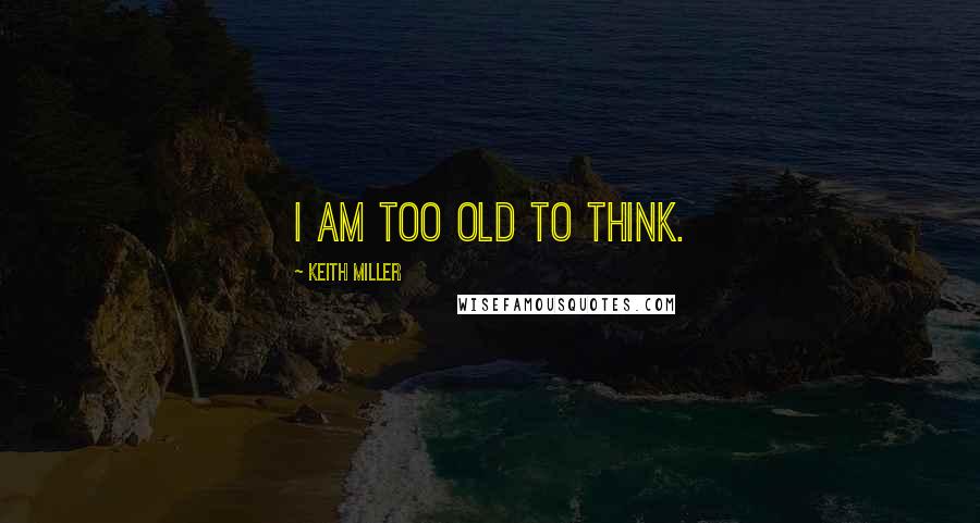 Keith Miller Quotes: I am too old to think.