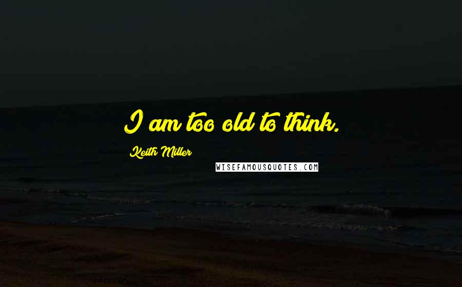 Keith Miller Quotes: I am too old to think.