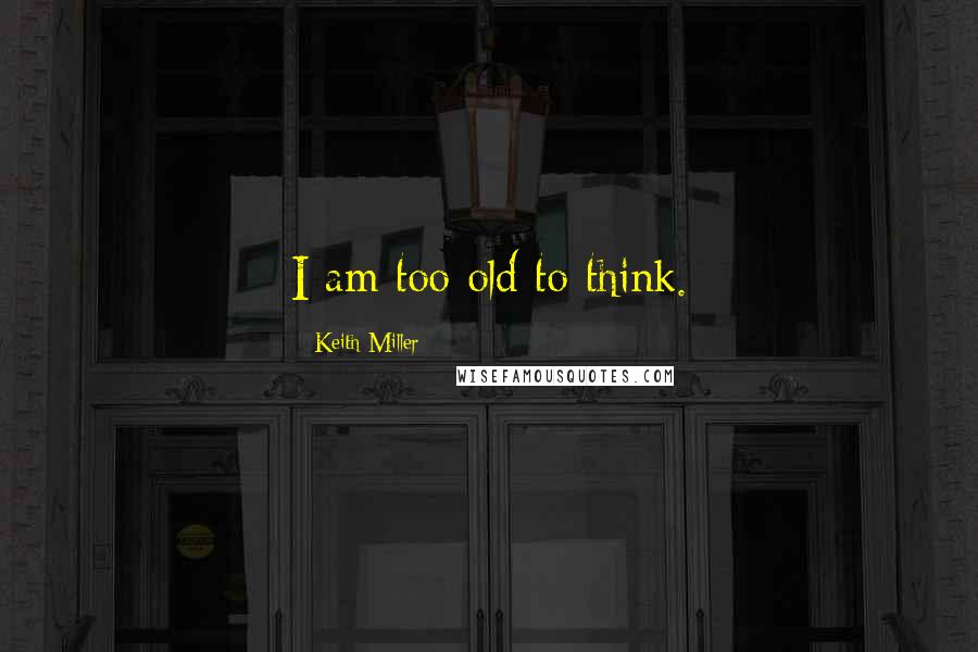 Keith Miller Quotes: I am too old to think.