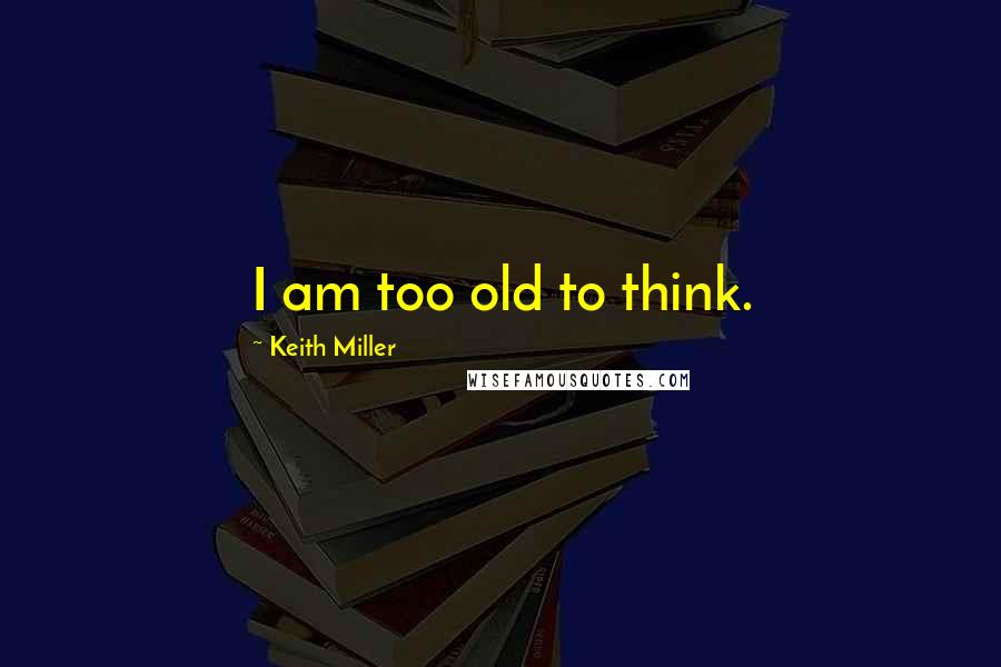 Keith Miller Quotes: I am too old to think.