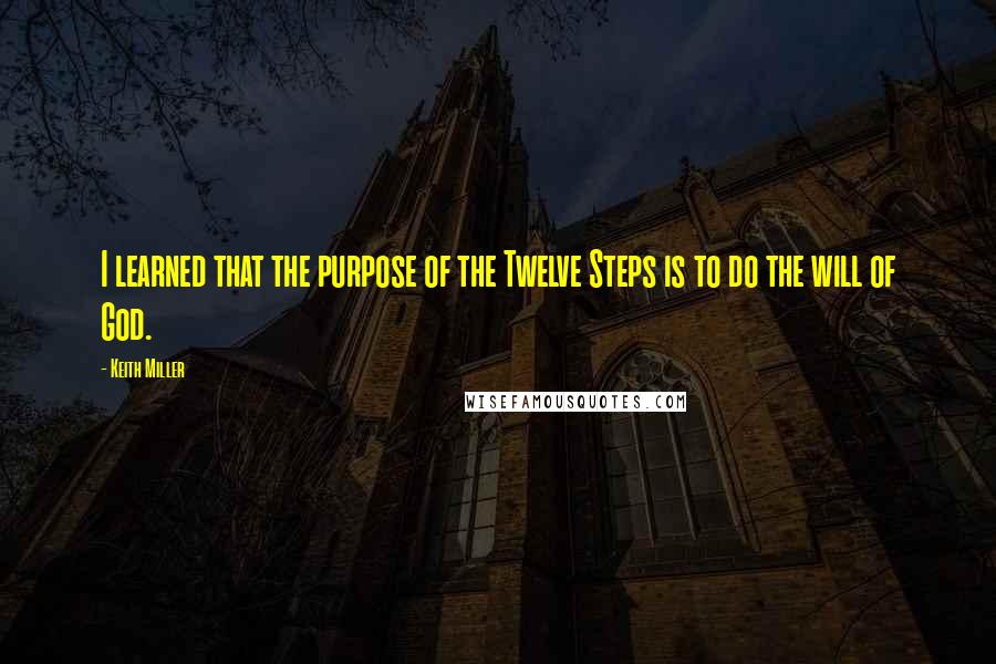 Keith Miller Quotes: I learned that the purpose of the Twelve Steps is to do the will of God.