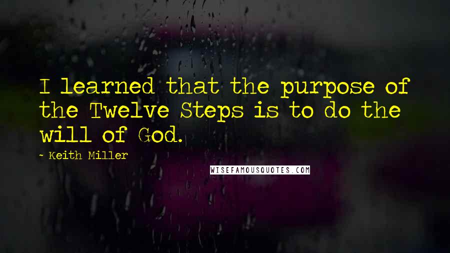 Keith Miller Quotes: I learned that the purpose of the Twelve Steps is to do the will of God.