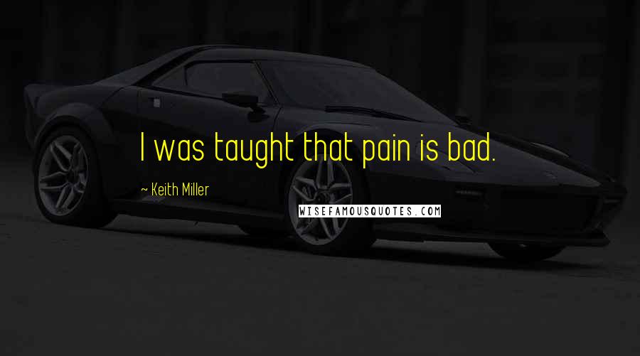 Keith Miller Quotes: I was taught that pain is bad.