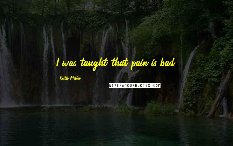 Keith Miller Quotes: I was taught that pain is bad.