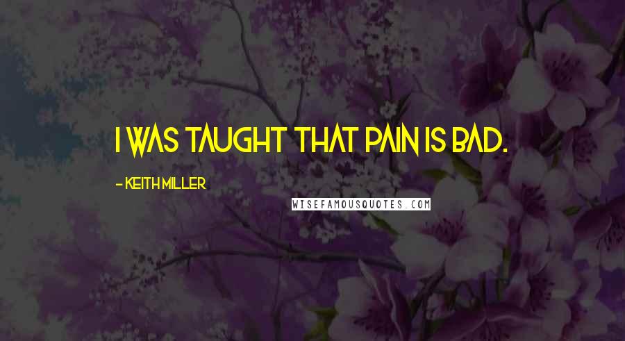 Keith Miller Quotes: I was taught that pain is bad.