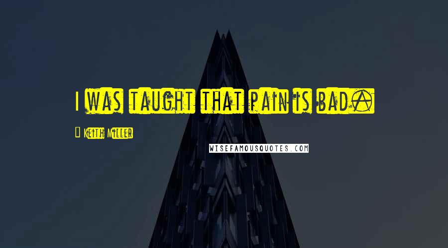 Keith Miller Quotes: I was taught that pain is bad.