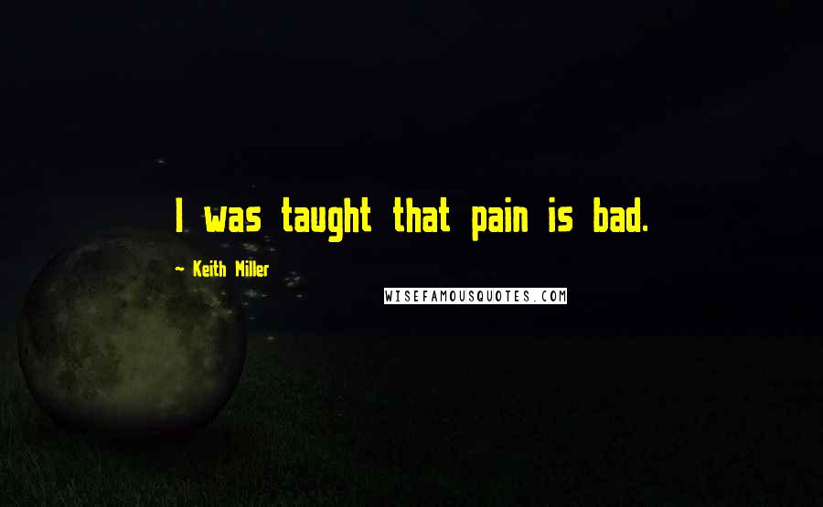 Keith Miller Quotes: I was taught that pain is bad.