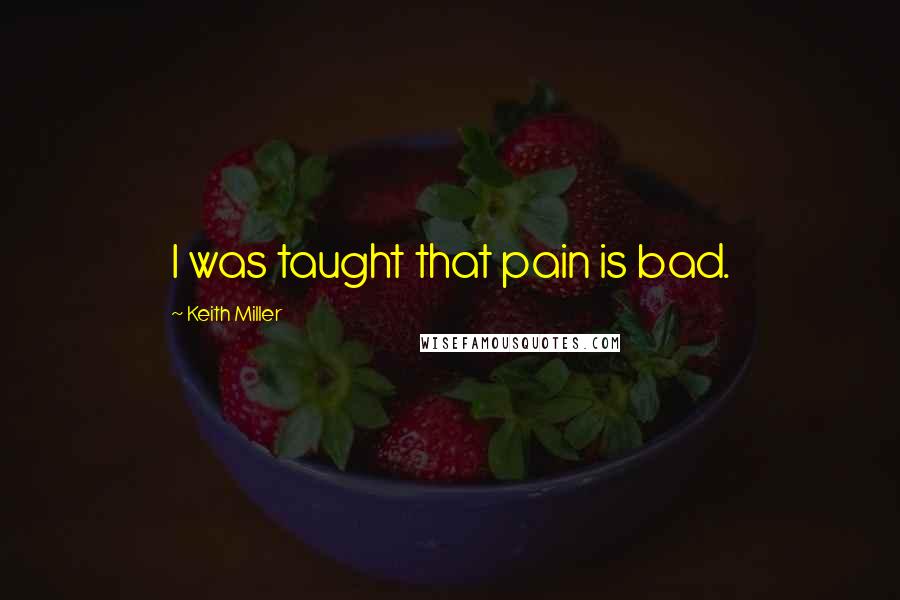 Keith Miller Quotes: I was taught that pain is bad.