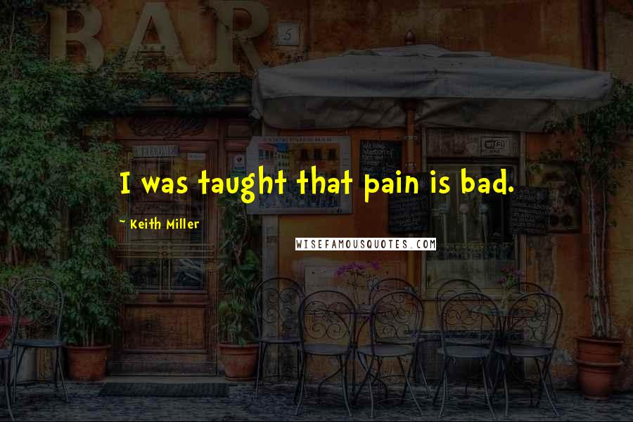 Keith Miller Quotes: I was taught that pain is bad.