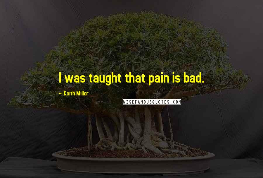 Keith Miller Quotes: I was taught that pain is bad.