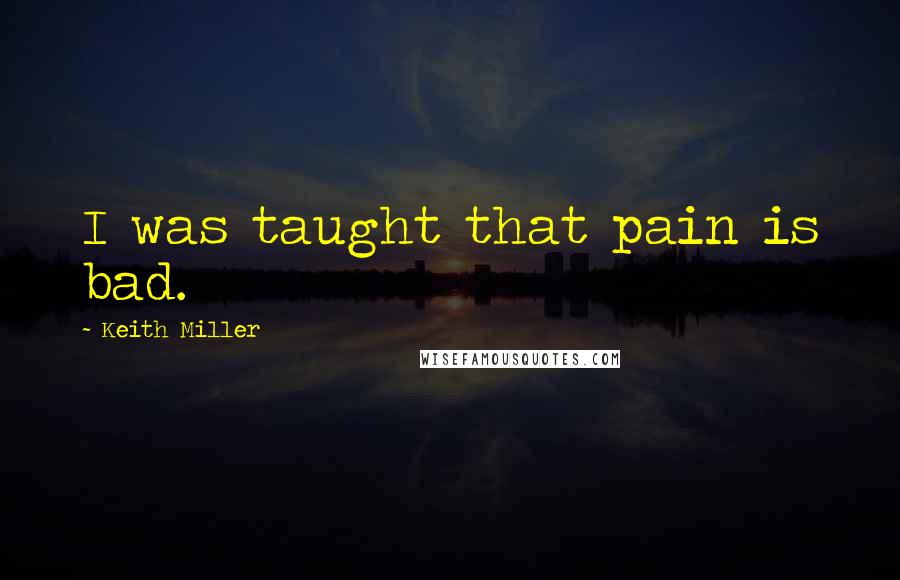 Keith Miller Quotes: I was taught that pain is bad.