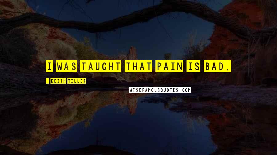 Keith Miller Quotes: I was taught that pain is bad.