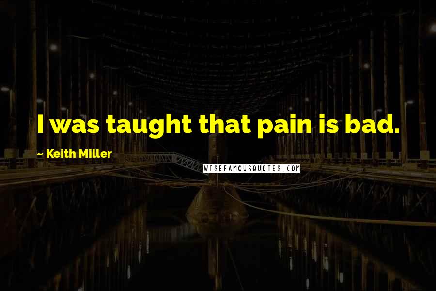 Keith Miller Quotes: I was taught that pain is bad.