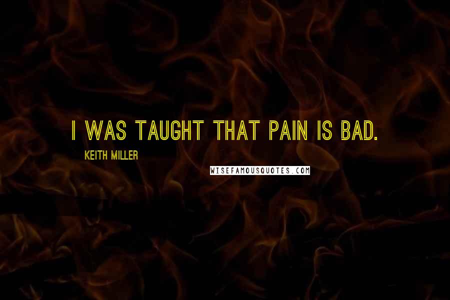 Keith Miller Quotes: I was taught that pain is bad.