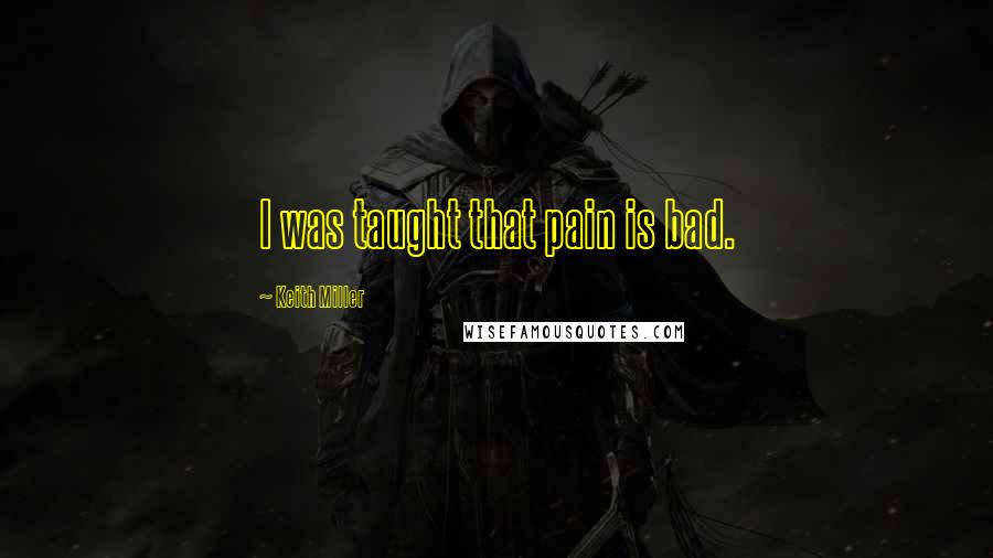 Keith Miller Quotes: I was taught that pain is bad.