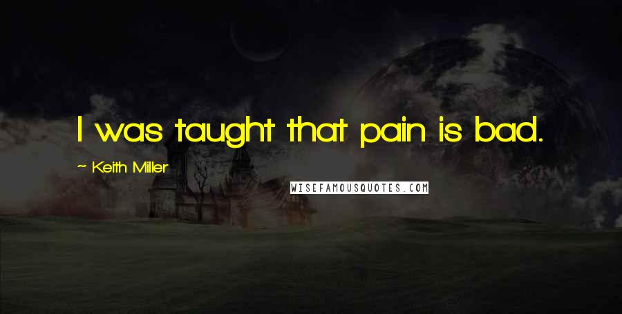 Keith Miller Quotes: I was taught that pain is bad.