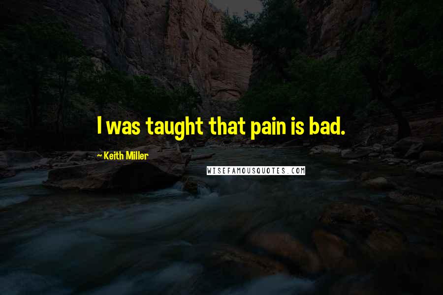 Keith Miller Quotes: I was taught that pain is bad.