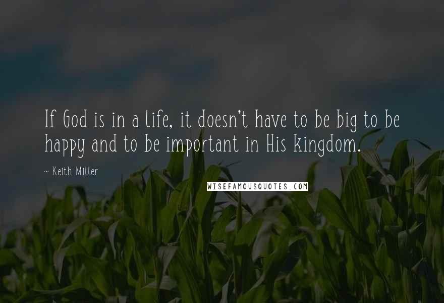 Keith Miller Quotes: If God is in a life, it doesn't have to be big to be happy and to be important in His kingdom.