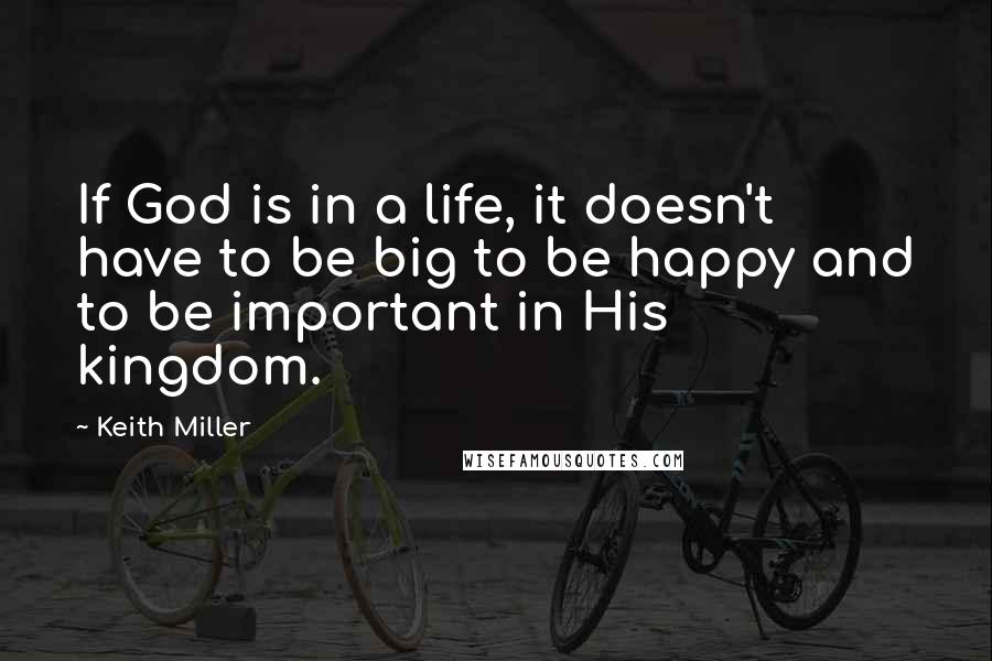 Keith Miller Quotes: If God is in a life, it doesn't have to be big to be happy and to be important in His kingdom.