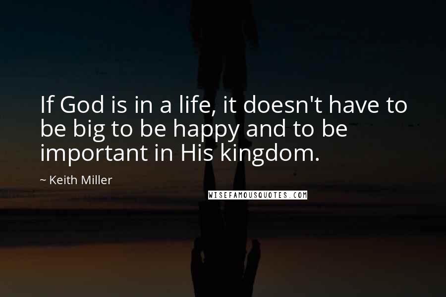 Keith Miller Quotes: If God is in a life, it doesn't have to be big to be happy and to be important in His kingdom.