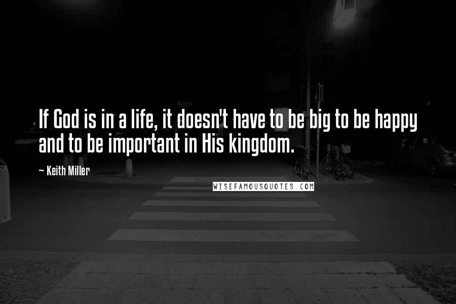 Keith Miller Quotes: If God is in a life, it doesn't have to be big to be happy and to be important in His kingdom.