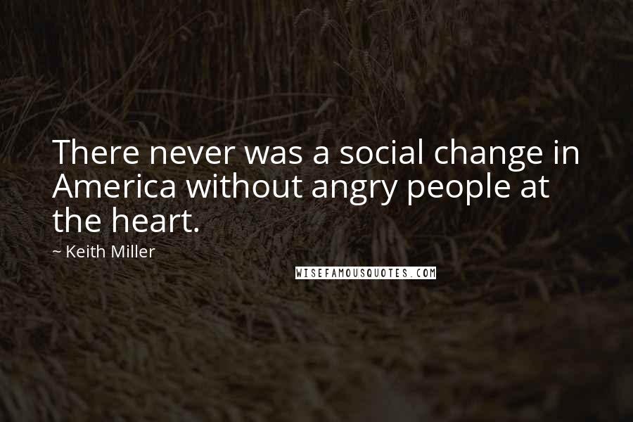 Keith Miller Quotes: There never was a social change in America without angry people at the heart.