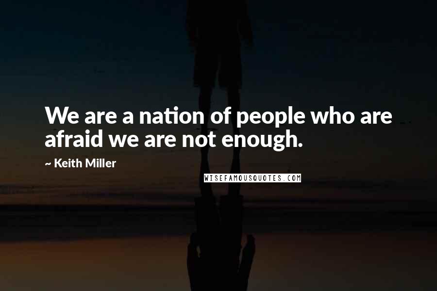 Keith Miller Quotes: We are a nation of people who are afraid we are not enough.