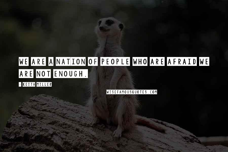 Keith Miller Quotes: We are a nation of people who are afraid we are not enough.