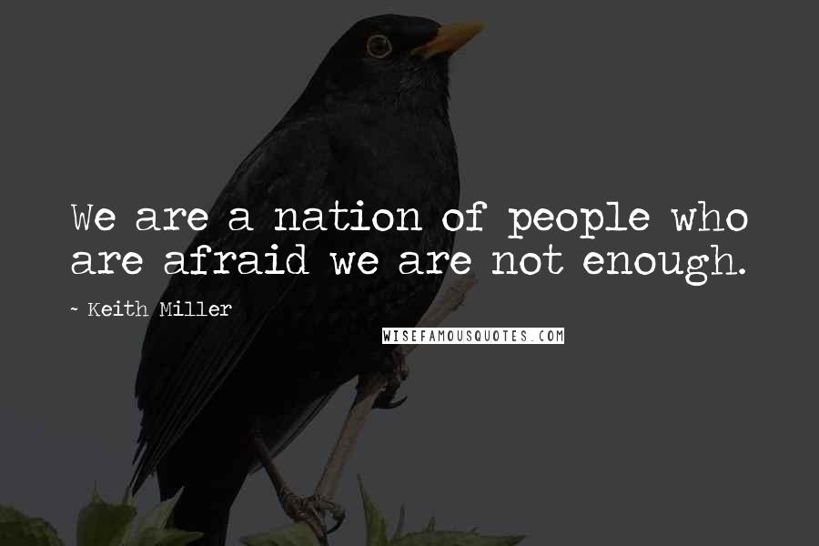 Keith Miller Quotes: We are a nation of people who are afraid we are not enough.