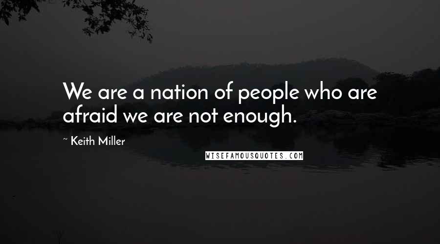 Keith Miller Quotes: We are a nation of people who are afraid we are not enough.