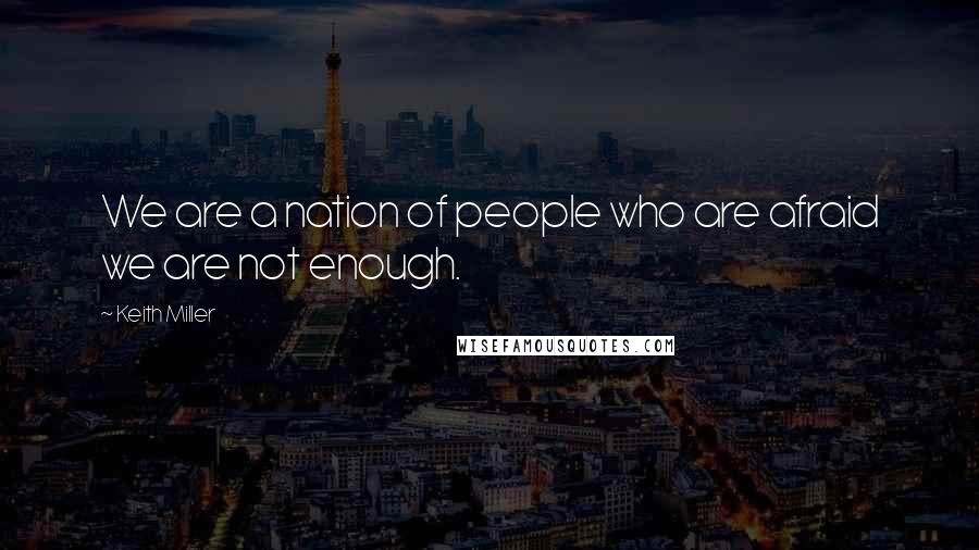 Keith Miller Quotes: We are a nation of people who are afraid we are not enough.