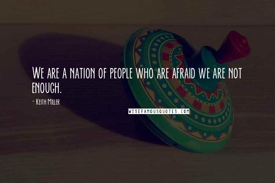 Keith Miller Quotes: We are a nation of people who are afraid we are not enough.