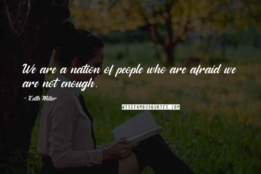 Keith Miller Quotes: We are a nation of people who are afraid we are not enough.