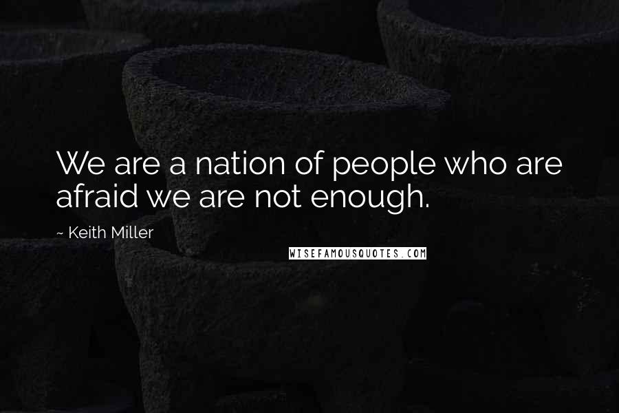 Keith Miller Quotes: We are a nation of people who are afraid we are not enough.