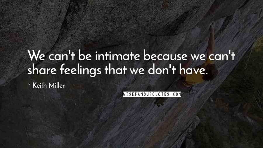 Keith Miller Quotes: We can't be intimate because we can't share feelings that we don't have.