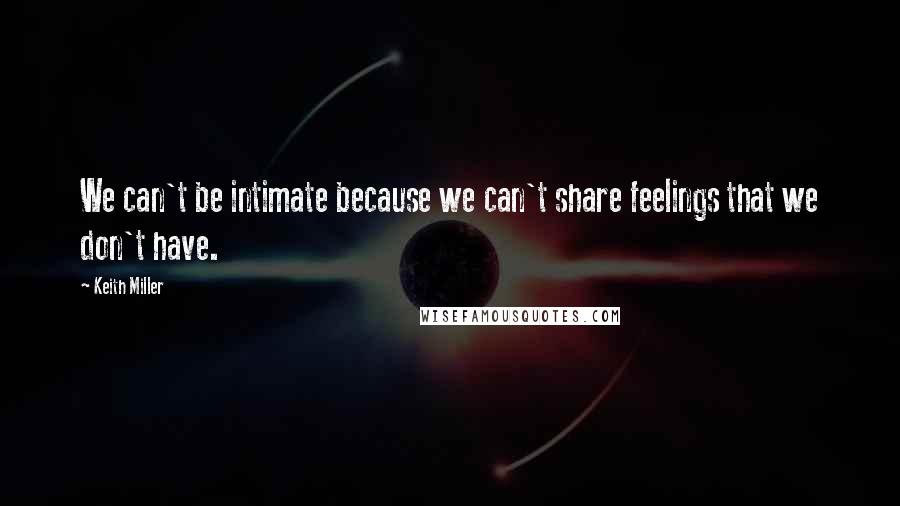 Keith Miller Quotes: We can't be intimate because we can't share feelings that we don't have.