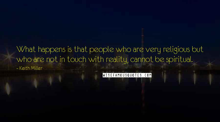 Keith Miller Quotes: What happens is that people who are very religious but who are not in touch with reality, cannot be spiritual.