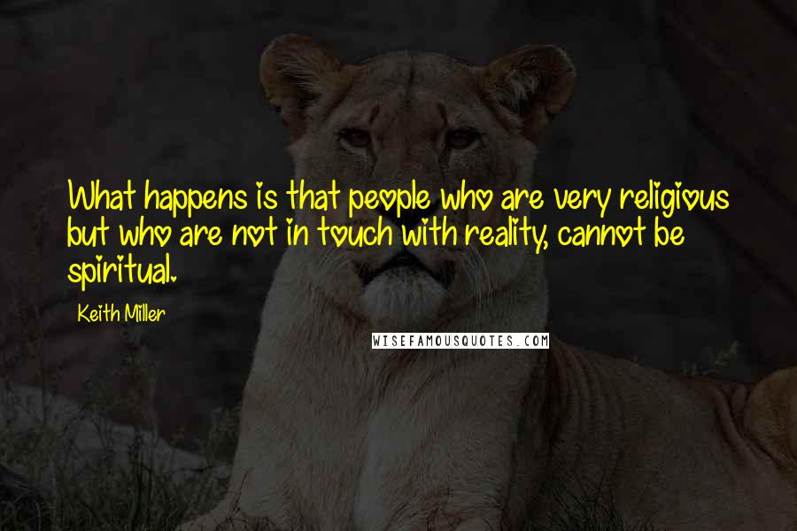 Keith Miller Quotes: What happens is that people who are very religious but who are not in touch with reality, cannot be spiritual.