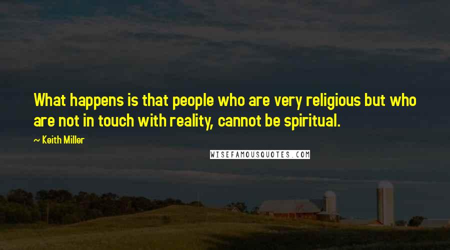 Keith Miller Quotes: What happens is that people who are very religious but who are not in touch with reality, cannot be spiritual.