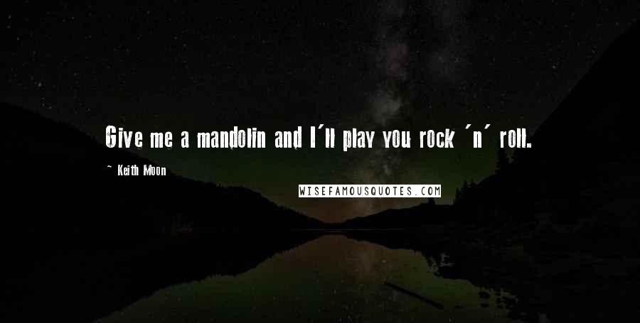 Keith Moon Quotes: Give me a mandolin and I'll play you rock 'n' roll.