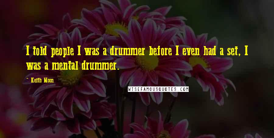 Keith Moon Quotes: I told people I was a drummer before I even had a set, I was a mental drummer.