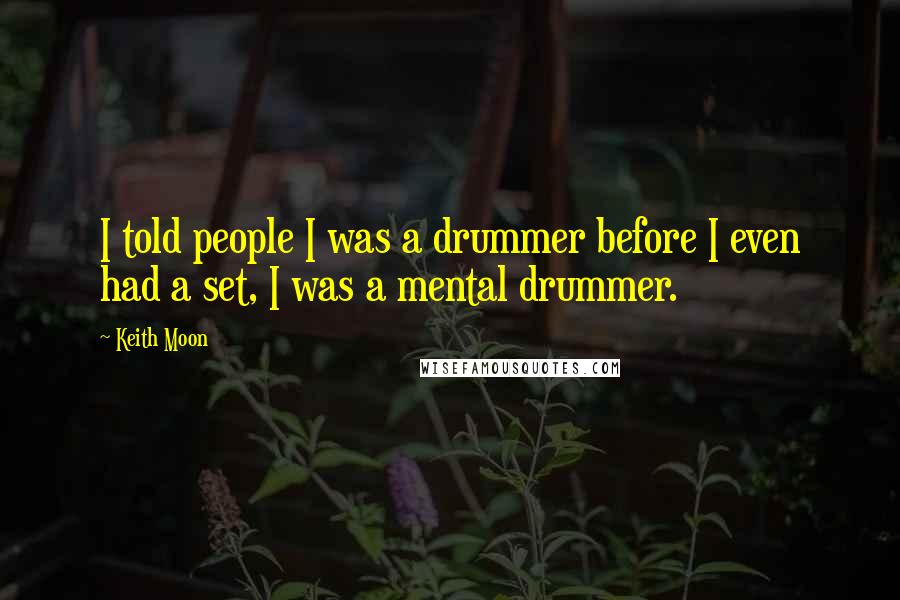 Keith Moon Quotes: I told people I was a drummer before I even had a set, I was a mental drummer.